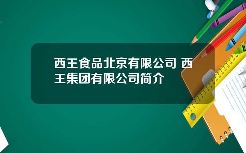 西王食品北京有限公司 西王集团有限公司简介